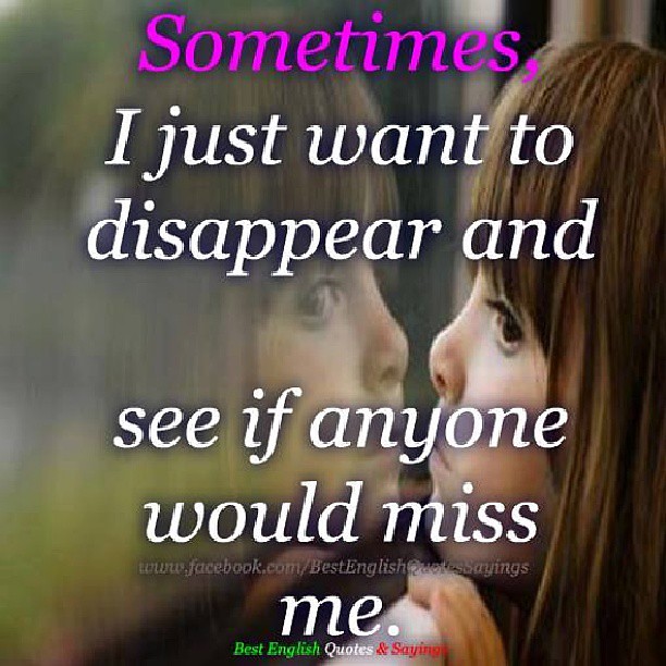 #sometime I just want to disappear and see if #anyone woul ...