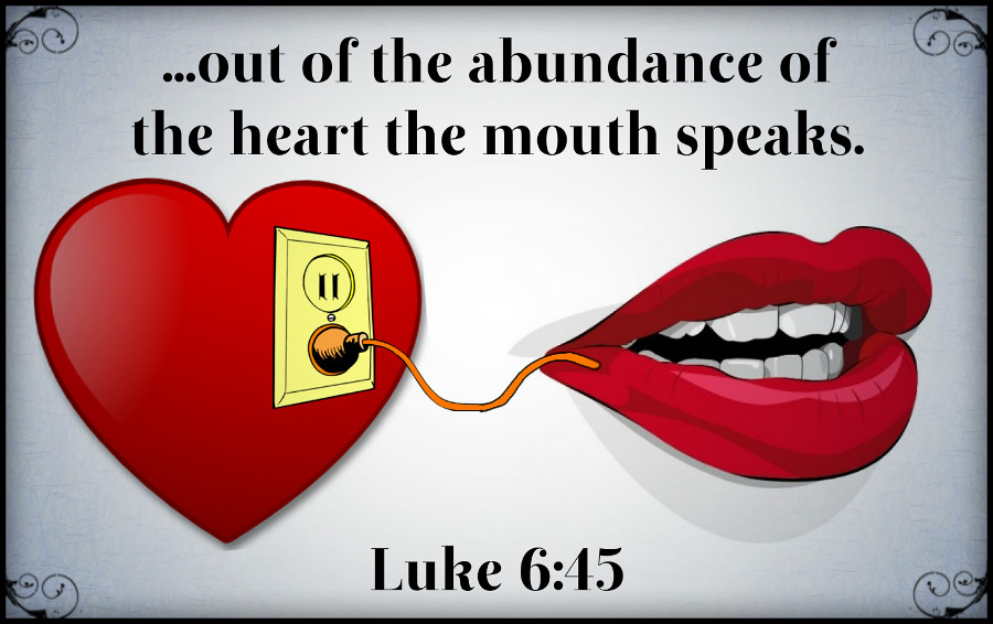 out of the overflow of the heart the mouth speaks luke 6 45