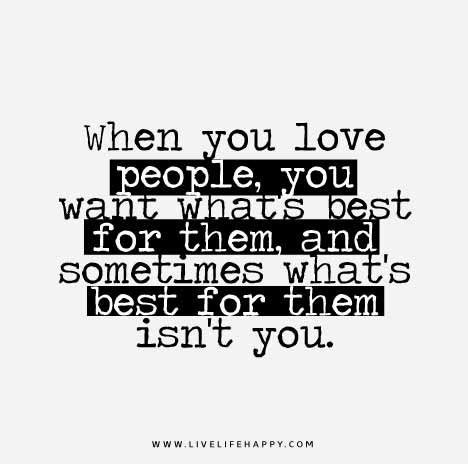 When you love people, you want what’s best for them, and sometimes what’s best for them isn’t you.