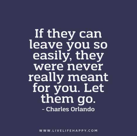 If they can leave you so easily, they were never really meant for you. Let them go. - Charles Orlando