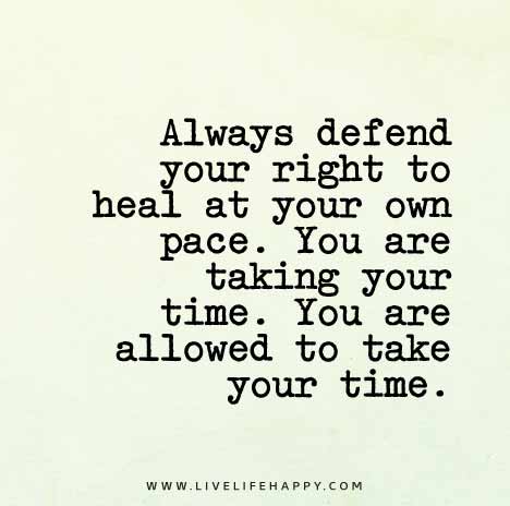 Always defend your right to heal at your own pace. You are taking your time. You are allowed to take your time.