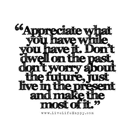 Appreciate what you have while you have it