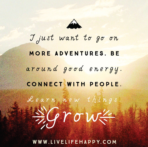 I just want to go on more adventures. Be around good energ ...