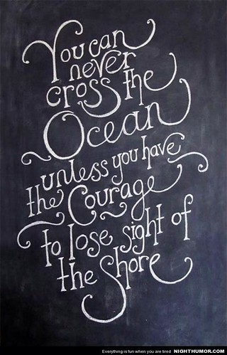 You can never cross the ocean unless you have the courage to lose sight of the shore