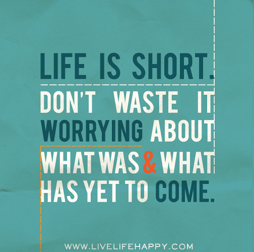 Life is short. Don’t waste it worrying about what was and … | Flickr