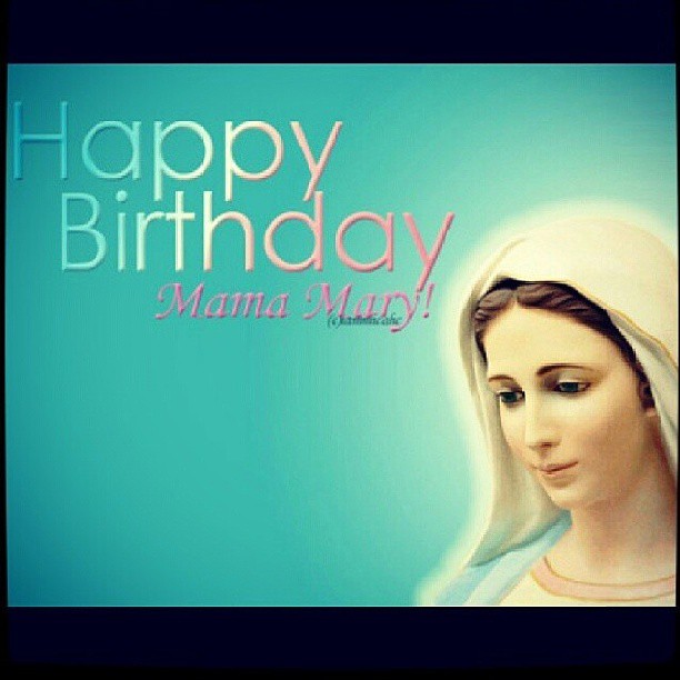 Happy Birthday Mama Mary. virginmary mama 09.08.2013